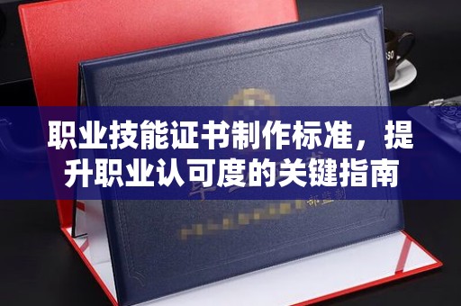 绥江职业技能证书制作标准，提升职业认可度的关键指南